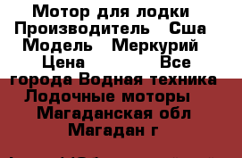 Мотор для лодки › Производитель ­ Сша › Модель ­ Меркурий › Цена ­ 58 000 - Все города Водная техника » Лодочные моторы   . Магаданская обл.,Магадан г.